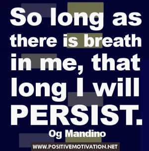 ... long as there is breath in me, that long I will persist. - Og Mandino