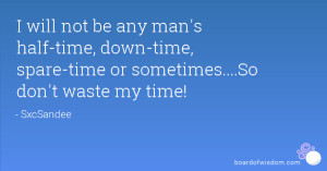 will not be any man's half-time, down-time, spare-time or sometimes ...
