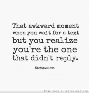 That awkward moment when you wait for a text but you realize you're ...