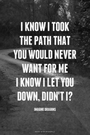 took the path that you would never want for me I know I let you down ...