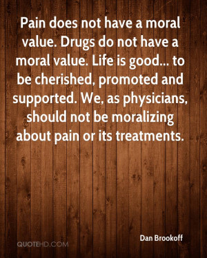 not have a moral value. Drugs do not have a moral value. Life is good ...