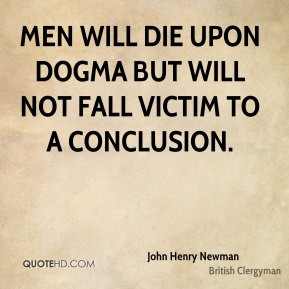 John Henry Newman - Men will die upon dogma but will not fall victim ...