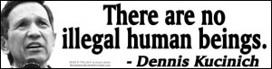 There are no illegal human beings. - Dennis Kucinich
