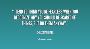quote Christian Bale i tend to think youre fearless when 88715 png