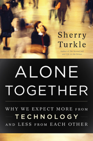 Alone Together: Why We Expect More from Technology and Less from Each ...