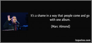 It's a shame in a way that people come and go with one album. - Marc ...