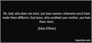 Oh, God, who does not exist, you hate women, otherwise you'd have made ...