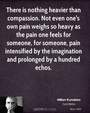 heavier than compassion. Not even one's own pain weighs so heavy ...