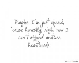 afraid because right now I can’t afford another heartbreak