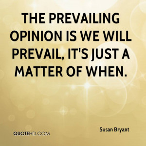 The prevailing opinion is we will prevail, it's just a matter of when.