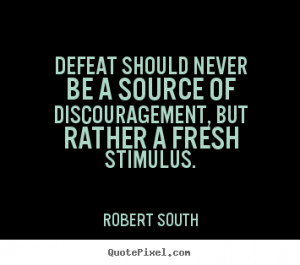 Defeat should never be a source of discouragement, but rather a ...
