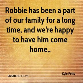 Kyle Petty - Robbie has been a part of our family for a long time, and ...