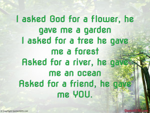 asked God for a flower, he gave me a garden...