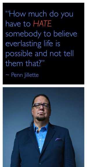 Penn Jillette is a comedian, magician and atheist. His above quote is ...