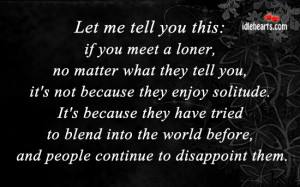 let me tell you this if you meet a loner no matter what they tell you ...