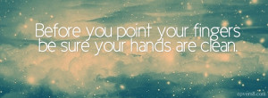Before you point your fingers, Be sure your hands are clean Quote
