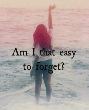 Am i that easy to forget