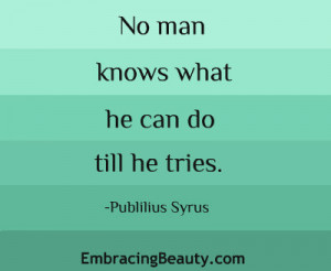 love this quote! “No man knows what he can do till he tries ...
