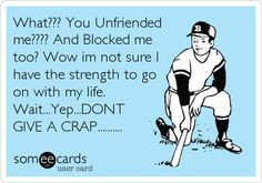 What??? You Unfriended me???? And Blocked me too? Wow im not sure I ...