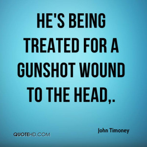 He's being treated for a gunshot wound to the head.