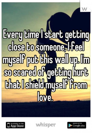 ... wall up. I'm so scared of getting hurt that I shield myself from love