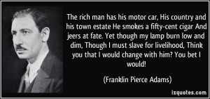 The rich man has his motor car, His country and his town estate He ...