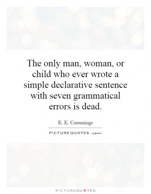 only man, woman, or child who ever wrote a simple declarative sentence ...
