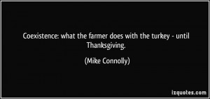 ... the farmer does with the turkey - until Thanksgiving. - Mike Connolly
