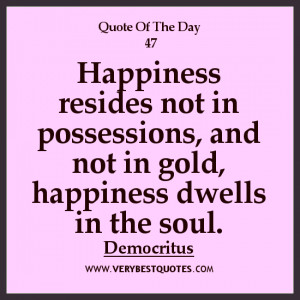 happiness Quote of The Day, Happiness resides not in possessions, and ...