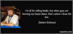 ... burning my house down, that's where I draw the line. - Robert Kirkman