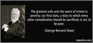 The greatest evils and the worst of crimes is poverty; our first duty ...