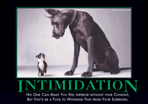 ... demotivational poster that covered this called “Intimidation