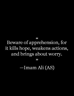 Beware of apprehension, for it kills hope, weakens actions, and brings ...