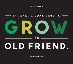 ... takes a long time to grow an old friend.