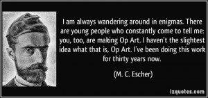 ... Art. I haven't the slightest idea what that is, Op Art. I've been