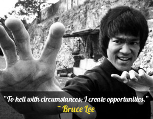 To hell with circumstances; I create opportunities.” – Bruce Lee ...