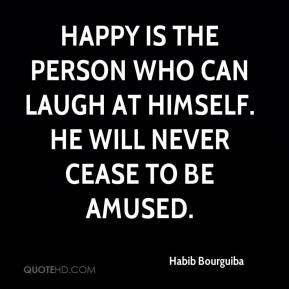 ... the person who can laugh at himself. He will never cease to be amused