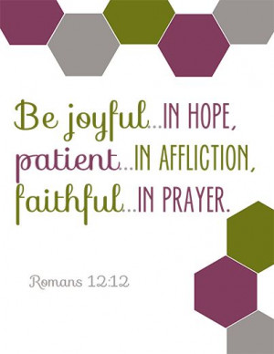 ... in hope, patient in affliction, faithful in prayer. Romans 12:12