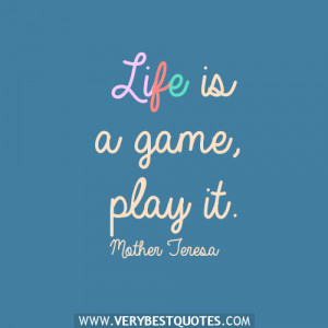 Life is a game, play it.― Mother Teresa Quotes