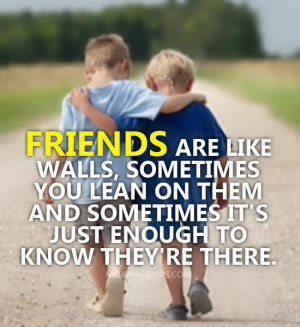 Friends are like walls, sometimes you lean on them and sometimes it's ...
