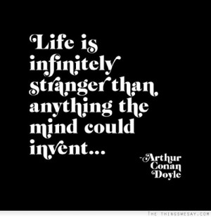 Life is infinitely stranger than anything the mind could invent