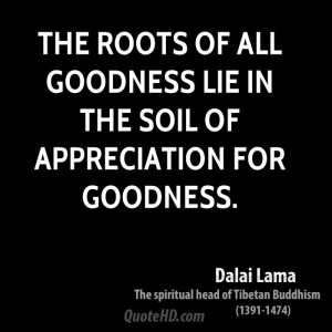 ... roots of all goodness lie in the soil of appreciation for goodness