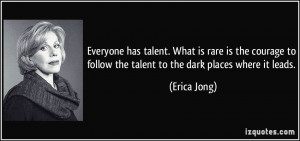 ... to follow the talent to the dark places where it leads. - Erica Jong