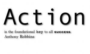 Action is the foundational key to all success.” – Anthony Robbins ...