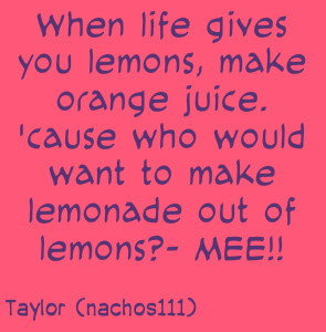 make orange juice cause who would want to make lemonade out of lemons ...