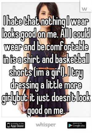 ... girl). I try dressing a little more girlybut it just doesn't look good