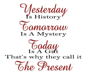 yesterday is history tomorrow is a mystery today is a gift of god