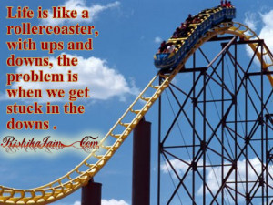 Life is like a rollercoaster, with ups and downs, the problem is when ...