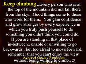Keep climbing .... Every person who is at the top of the mountain did ...