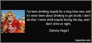 ... tequila during the day, and I don't drive at night. - Sammy Hagar
